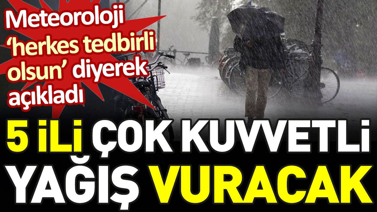 Meteoroloji’den ‘herkes tedbirli olsun’ diyerek açıkladı. 5 ili çok kuvvetli yağış vuracak