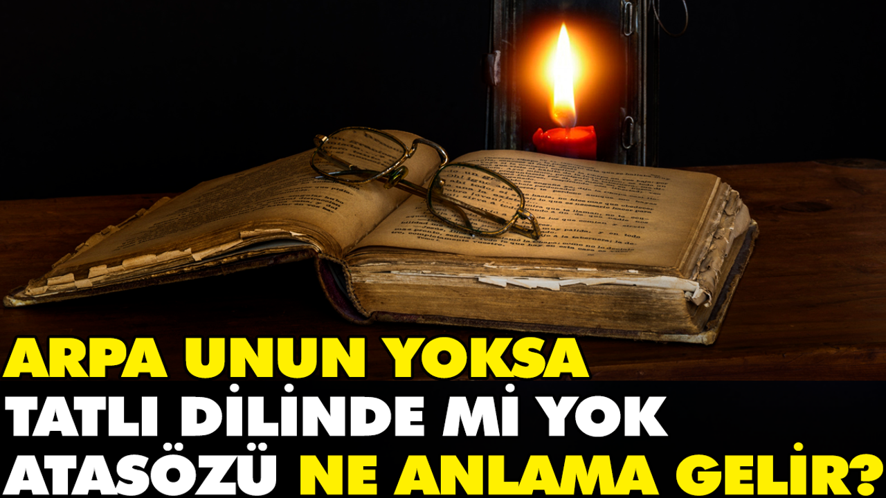 Arpa unun yoksa tatlı dilinde mi yok atasözü ne anlama gelir?