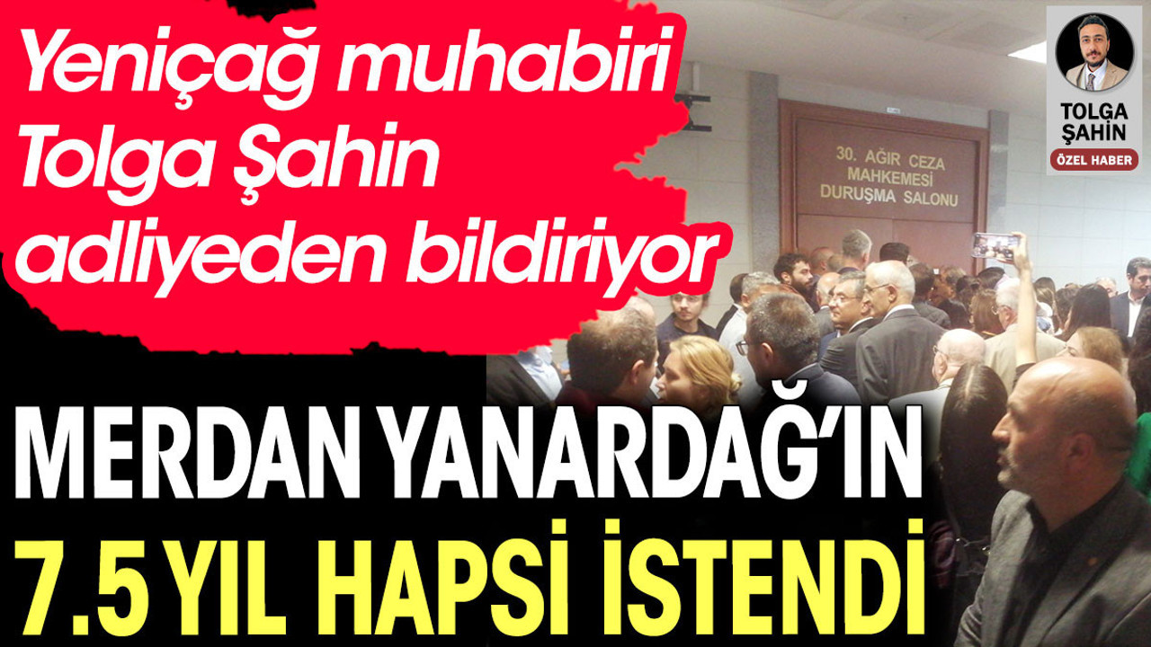 Merdan Yanardağ'ın 7.5 yıl hapsi istendi. Yeniçağ yazarı Tolga Şahin adliyeden bildiriyor