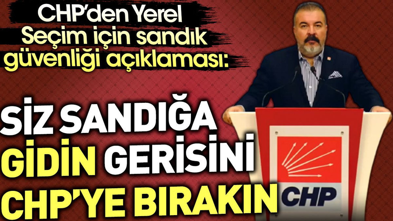 CHP'den yerel seçim için sandık güvenliği açıklaması: Siz sandığa gidin gerisini CHP'ye bırakın