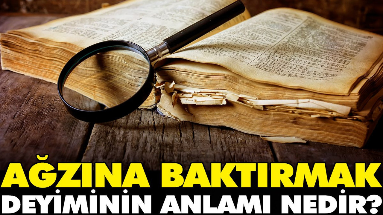 Ağzına baktırmak deyiminin anlamı nedir?