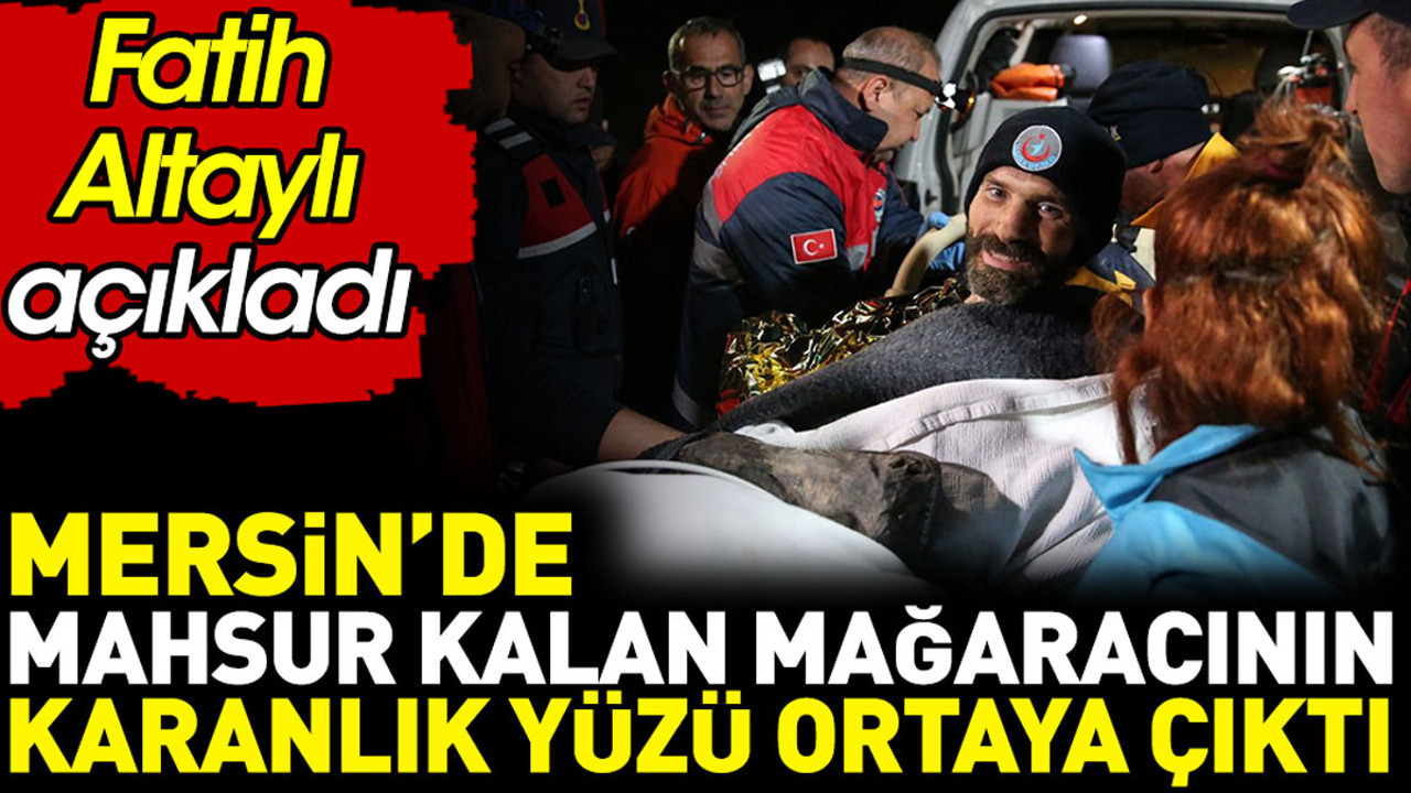 Fatih Altaylı Mersin’de mahsur kalan mağaracının karanlık yüzünü açıkladı