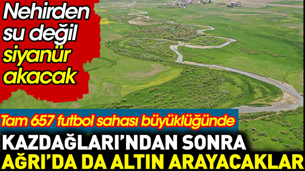Kazdağları’ndan sonra Ağrı’da da maden arayacaklar. Nehirden artık su değil siyanür akacak
