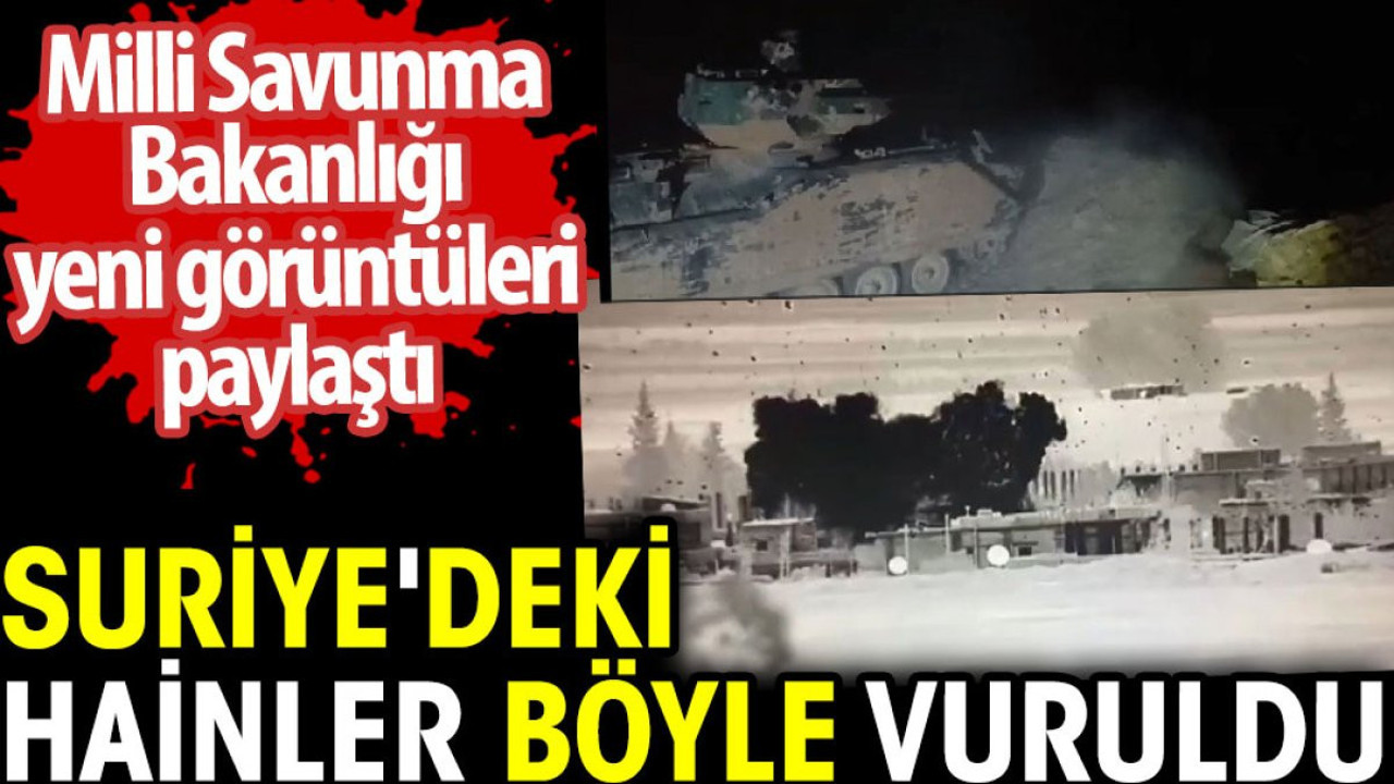 Suriye'deki hainler böyle vuruldu. Milli Savunma Bakanlığı yeni görüntüleri paylaştı