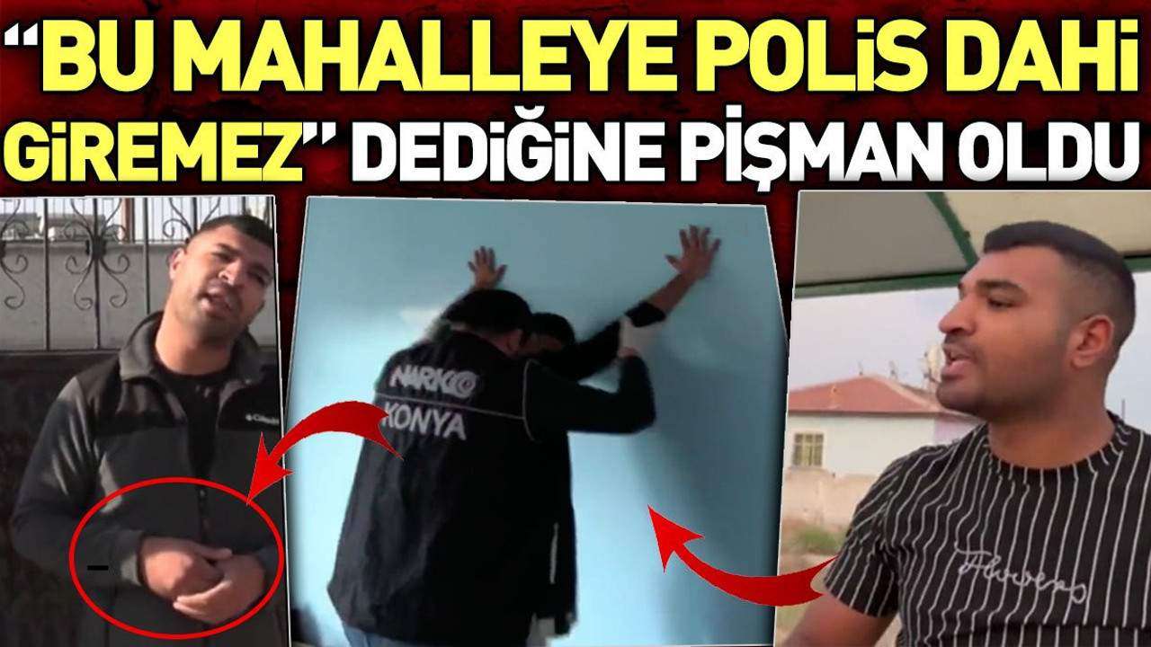 'Bu mahalleye polis dahi giremez' dediğine pişman oldu