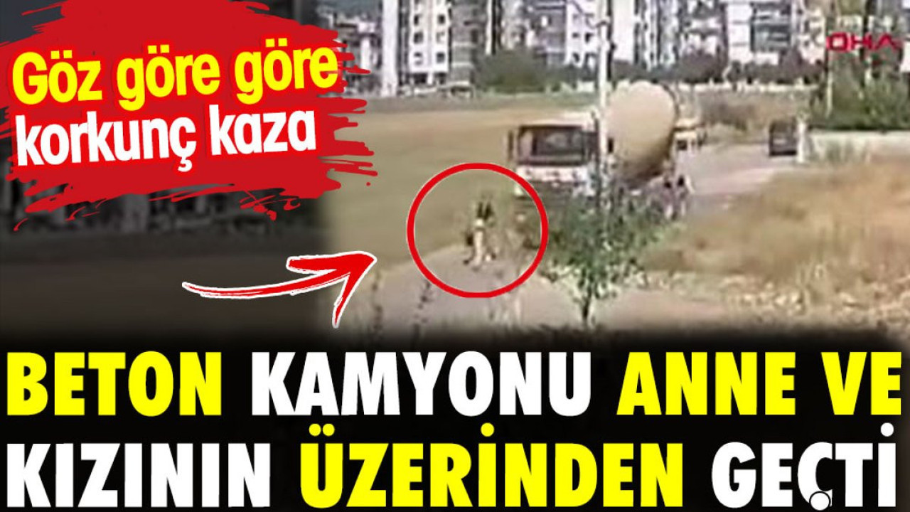 Beton kamyonu anne kızın üzerinden geçti. Göz göre göre korkunç kaza