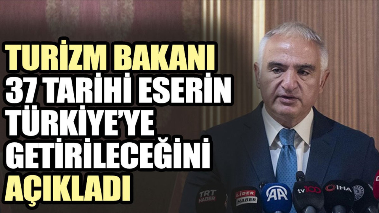 Turizm Bakanı Ersoy 37 tarihi eserin Türkiye’ye getirileceğini açıkladı