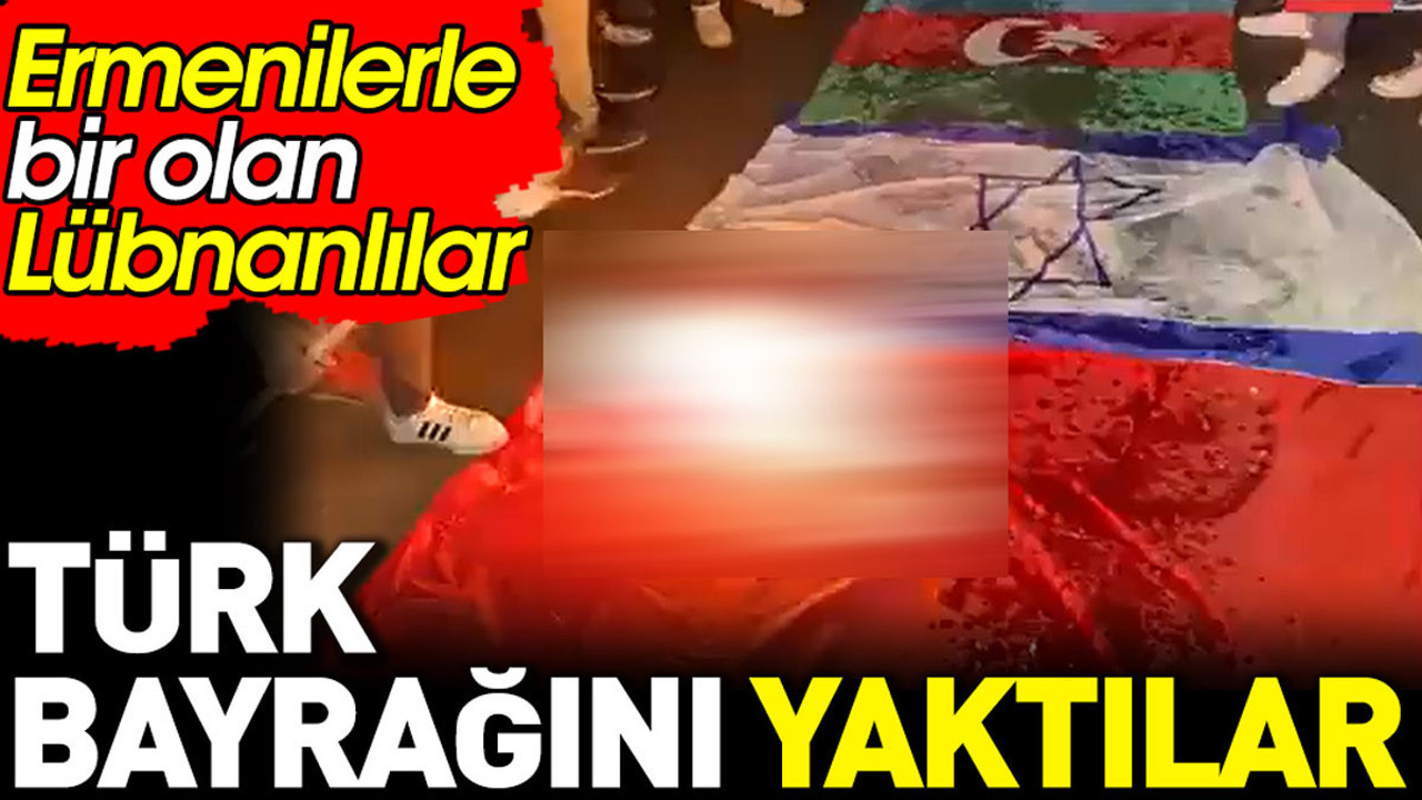 Ermenilerle bir olan Lübnanlılar Türk Bayrağı’nı yaktı