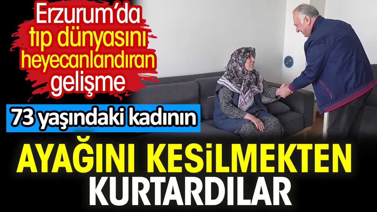73 yaşındaki kadının ayağını kesilmekten kurtardılar. Erzurum’da tıp dünyasını heyecanlandıran gelişme