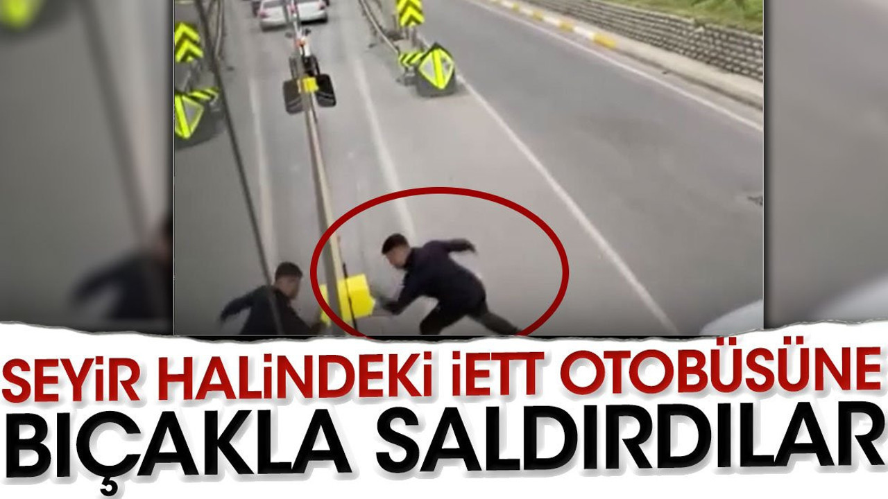 Seyir halindeki İETT otobüsüne bıçakla saldırdı