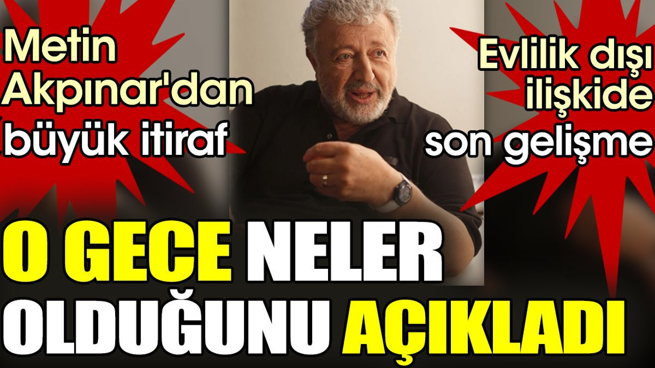 Metin Akpınar'dan büyük itiraf: O gece neler olduğunu açıkladı. Evlilik dışı ilişkide son gelişme