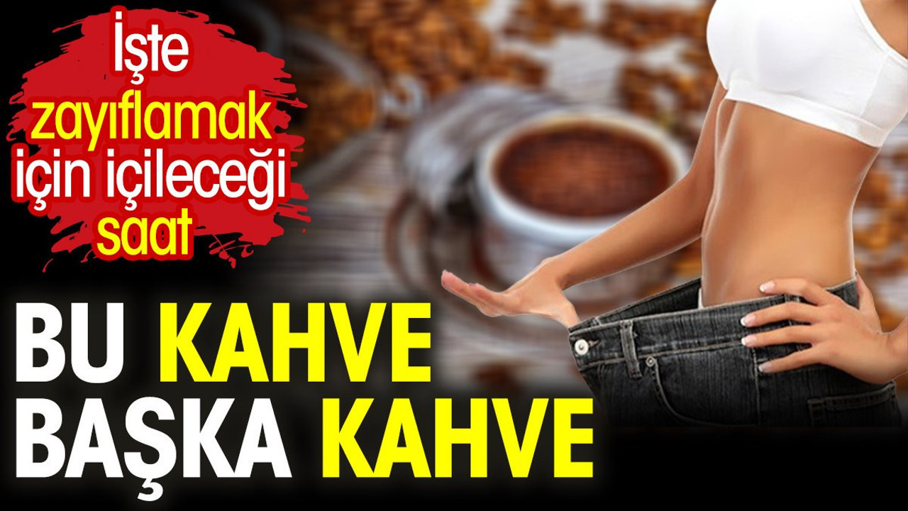 Bu kahve başka kahve. İşte zayıflamak için içileceği saat