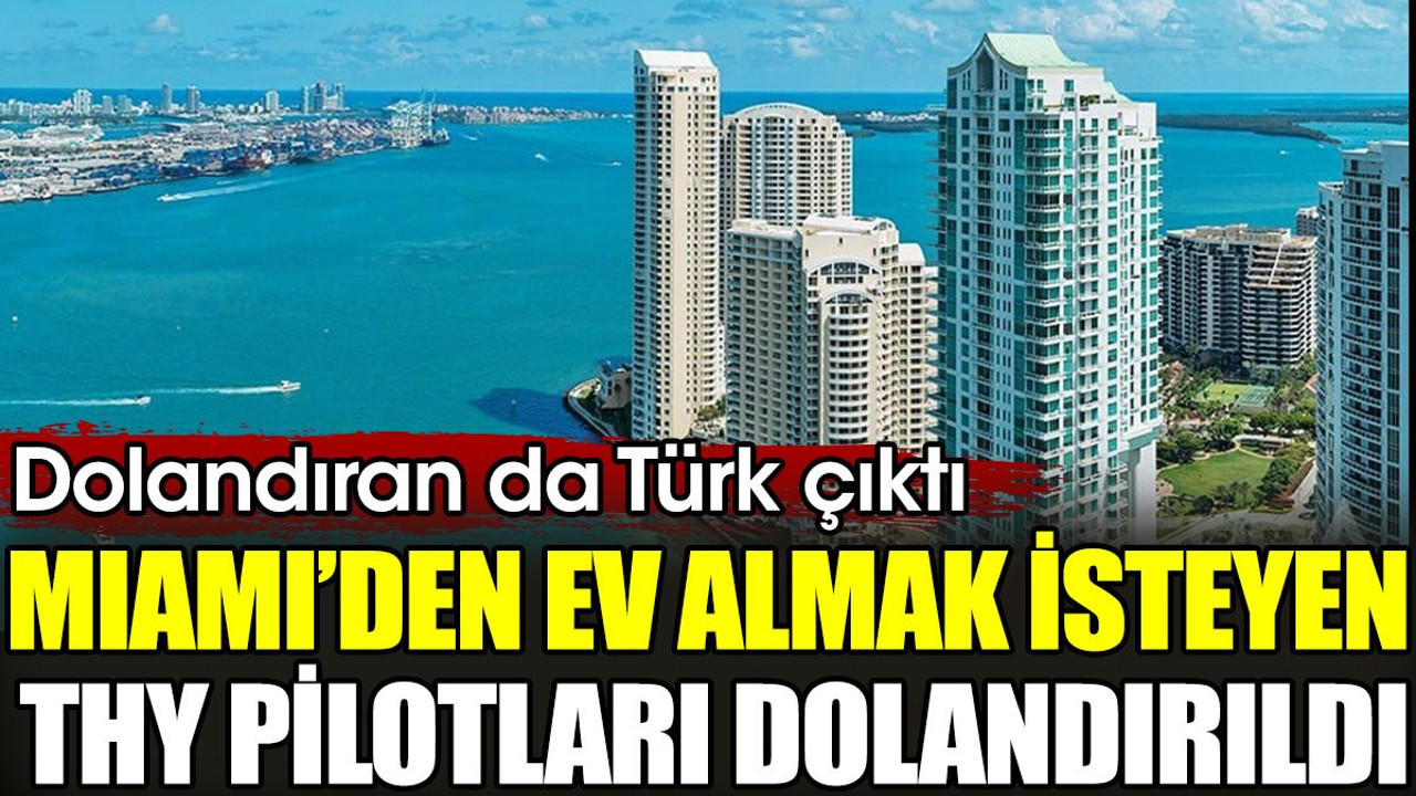 Miami’den ev almak isteyen THY pilotları donlandırıldı. Dolandıran da Türk çıktı