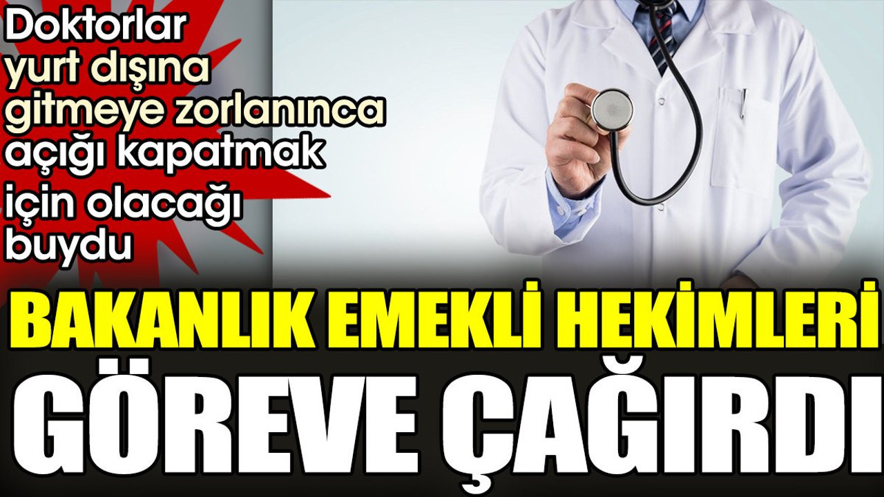 Bakanlık emekli hekimleri göreve çağırdı. Doktorlar yurt dışına gitmeye zorlanınca olacağı buydu