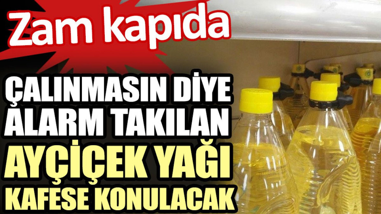 Çalınmasın diye alarm takılan Ayçiçek yağı kafese konulacak. Elinizi çabuk tutun