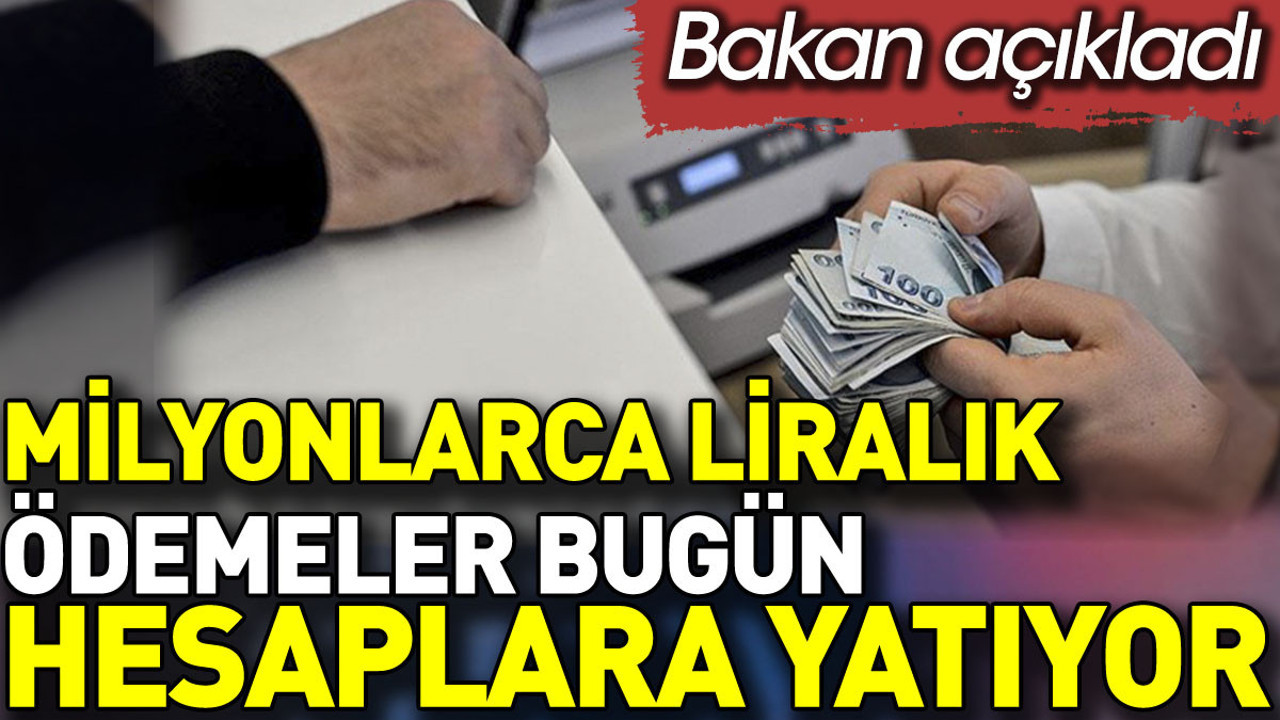 Bakan açıkladı: “Ödemeler bugün hesaplara yatırılacak”
