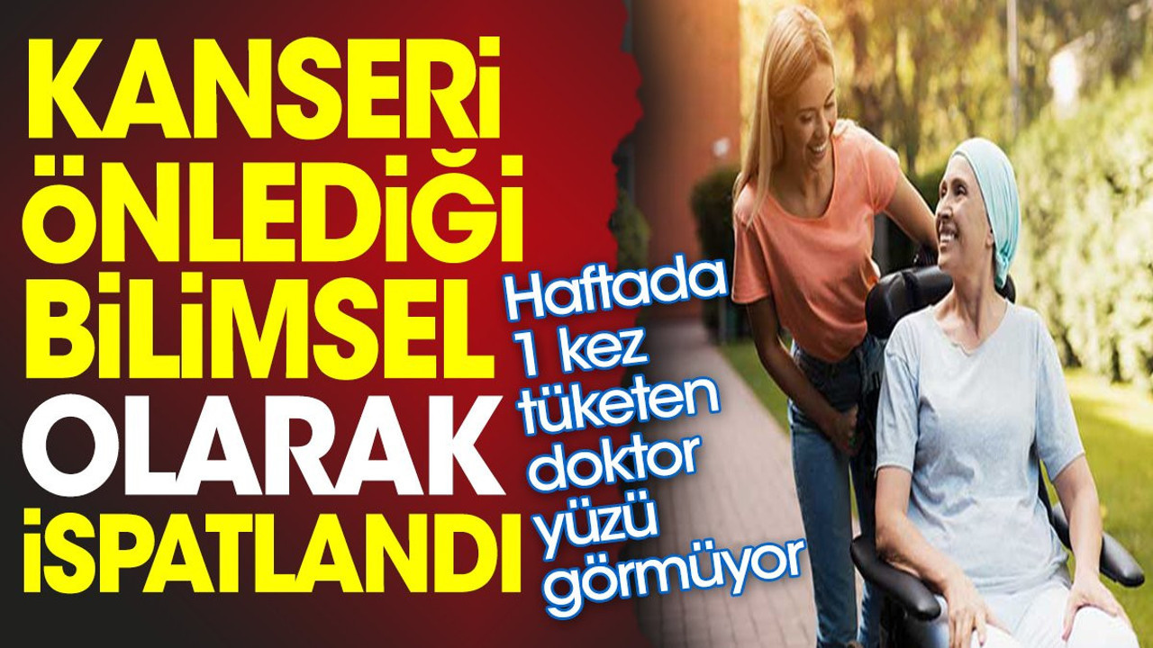 Kanseri önlediği bilimsel olarak ispatlandı. Haftada 1 kez tüketen doktor yüzü görmüyor