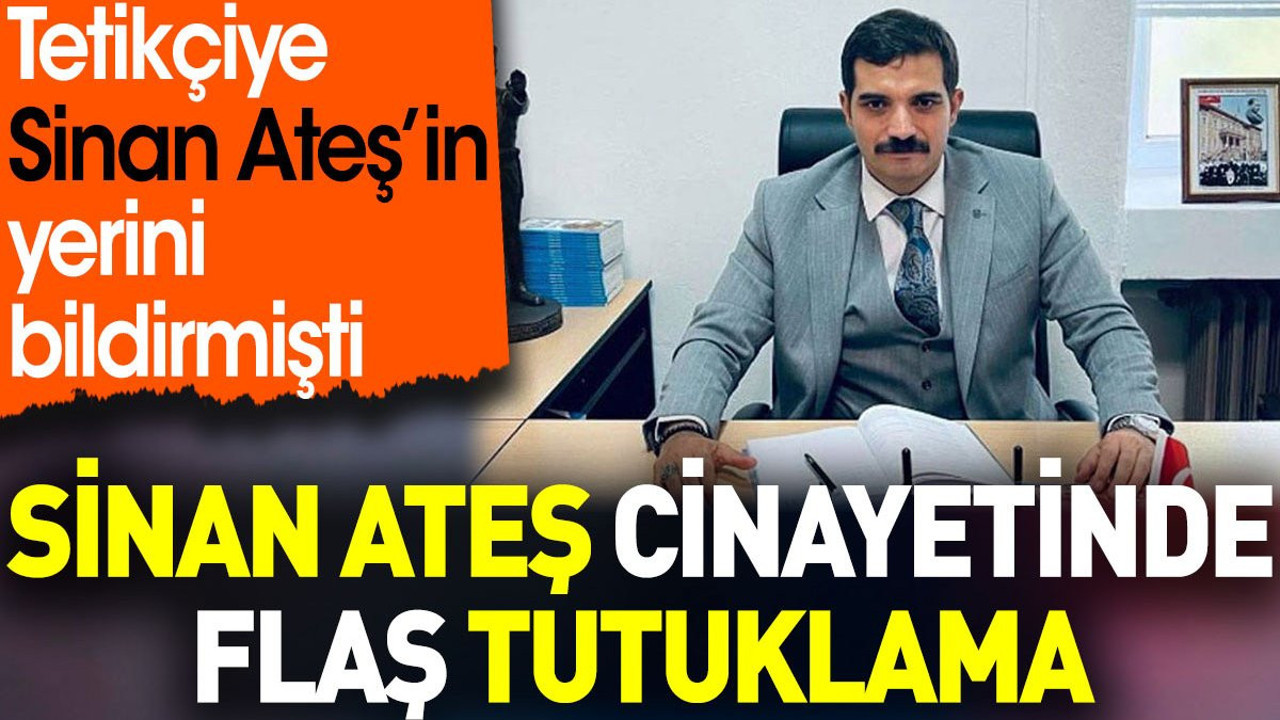Sinan Ateş cinayetinde flaş tutuklama. Tetikçiye Sinan Ateş’in yerini bildirmişti