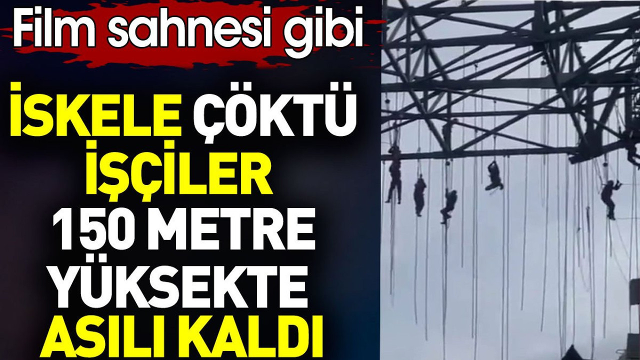 İskele çöktü. İşçiler 150 metre yüksekte asılı kaldı. Film sahnesi gibi