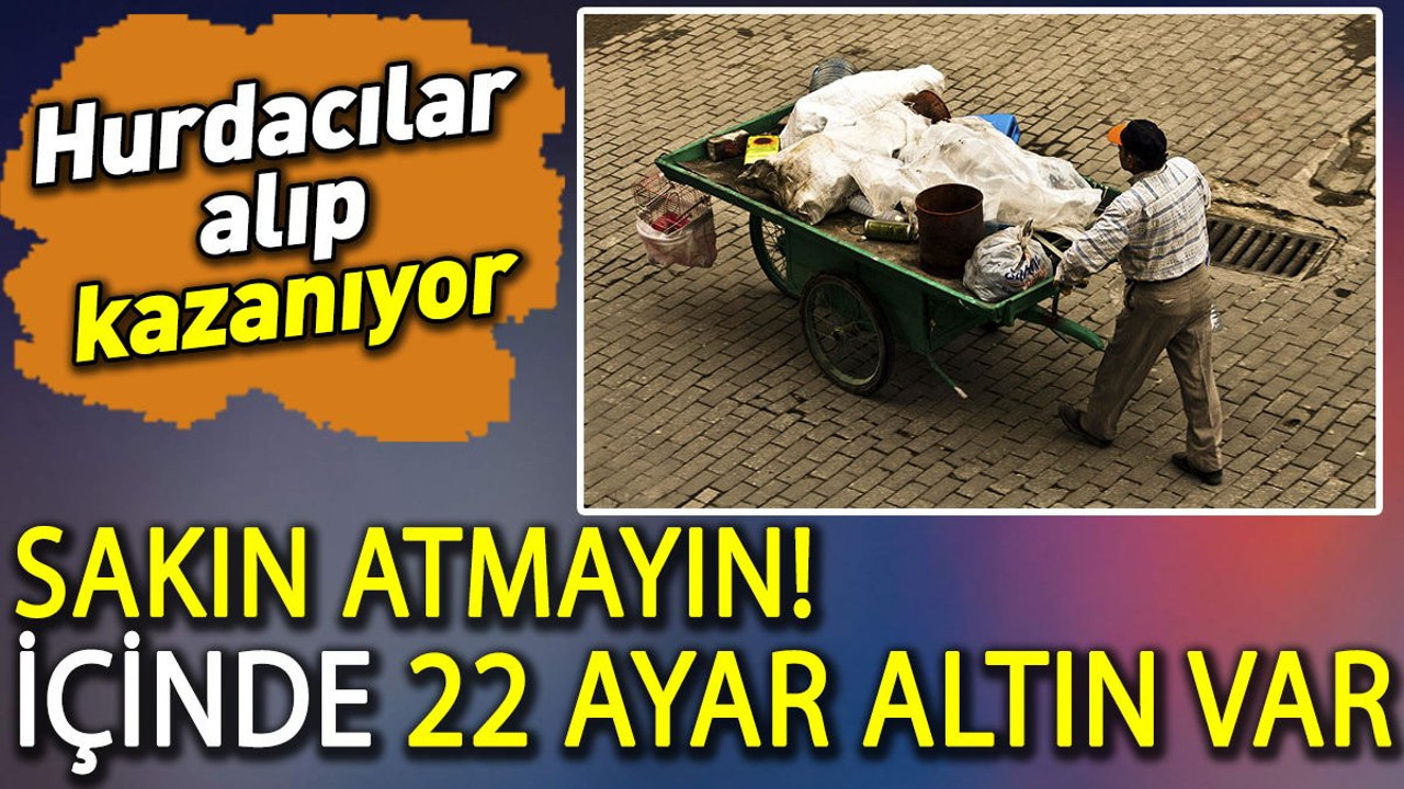 Sakın atmayın servet sahibi olabilirsiniz, içinde 22 ayar altın var