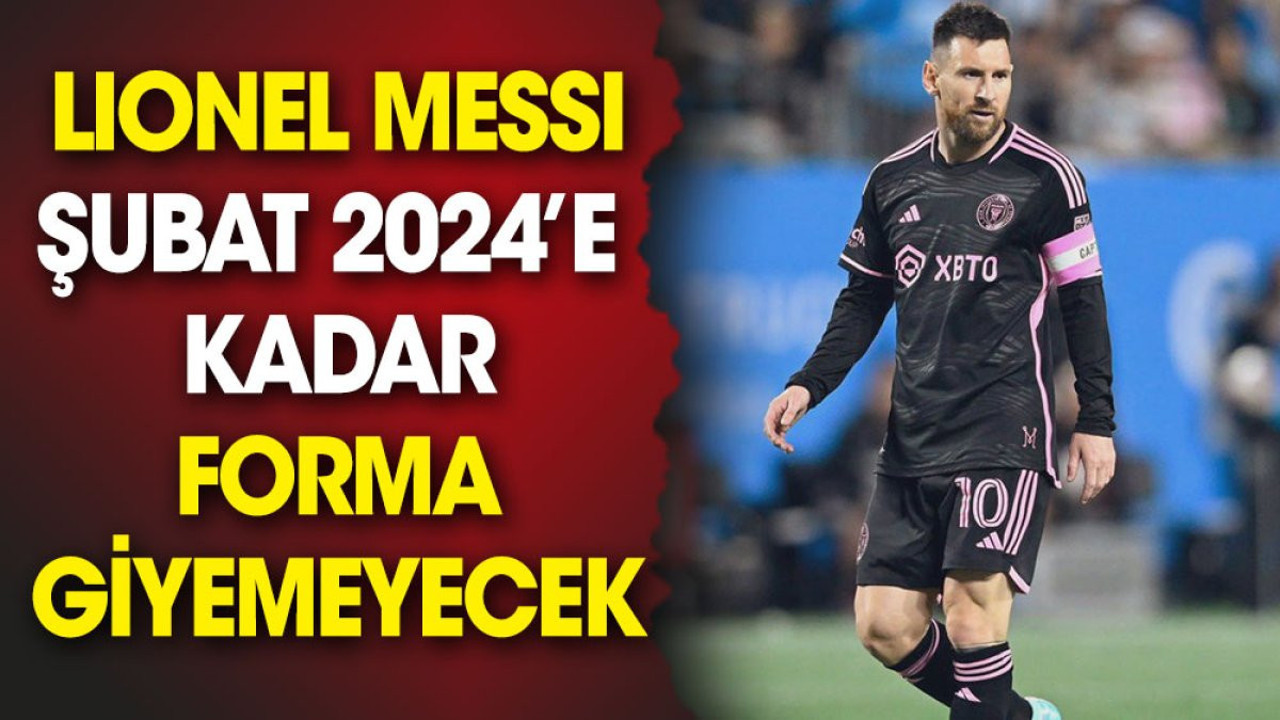 Messi Şubat 2024'e kadar yok