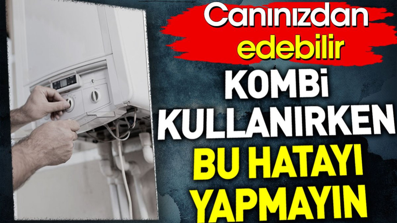 Kombi zehirlenmemek bu hatayı yapmayın. Canınızdan edebilir