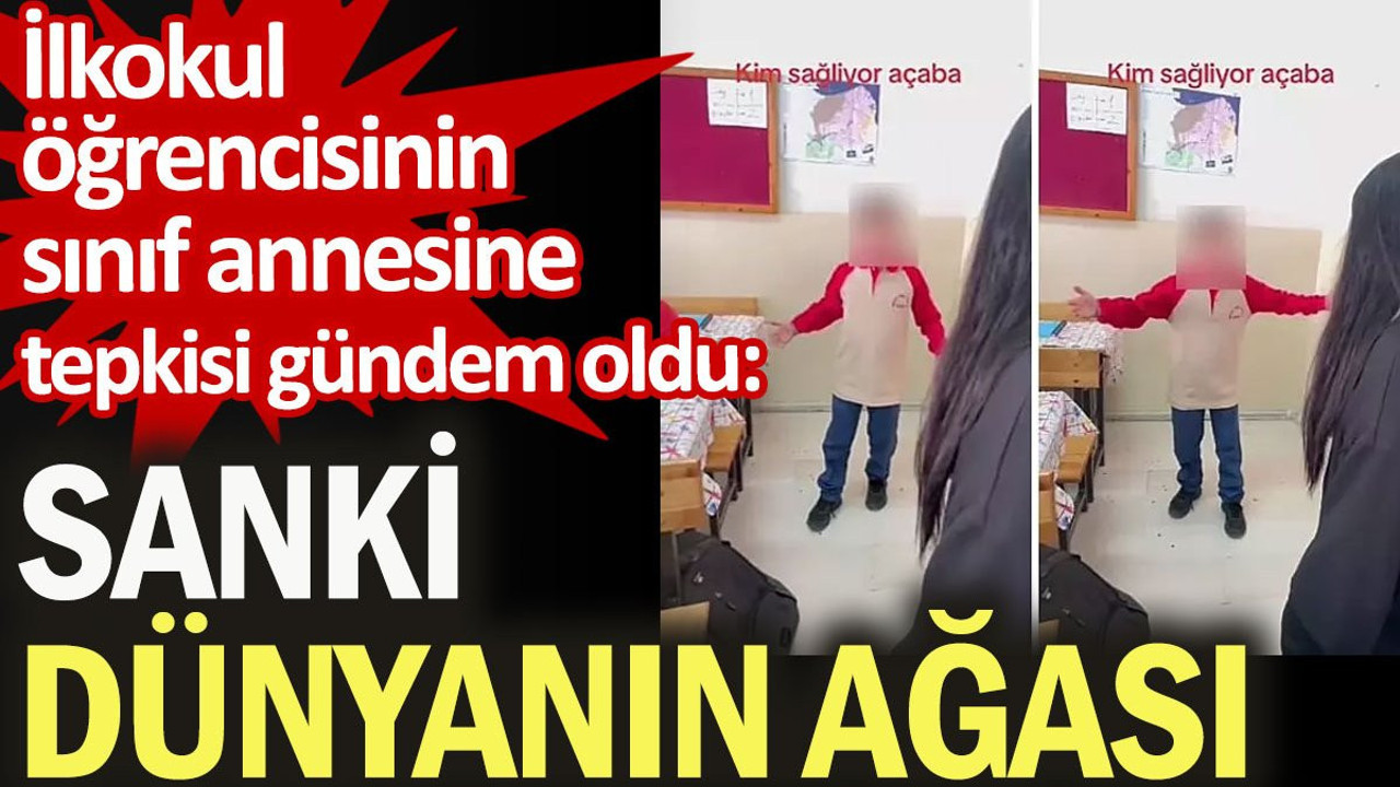 İlkokul öğrencisinin sınıf annesine tepkisi gündem oldu: Sanki dünyanın ağası