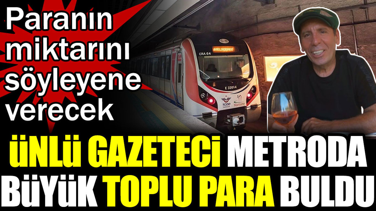 Ünlü gazeteci Metroda büyük para bulduğunu açıkladı. Paranın miktarını söyleyene geri verecek