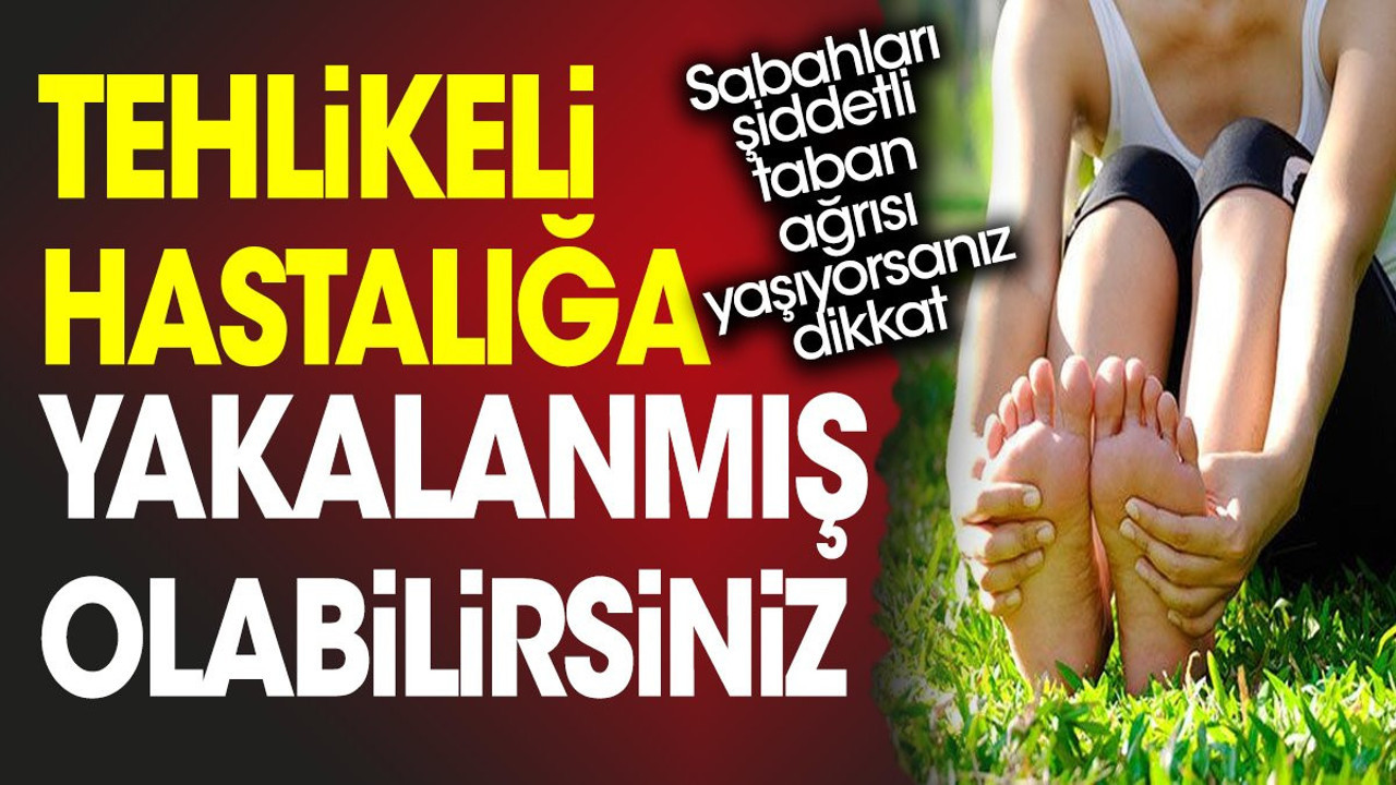 Sabahları şiddetli taban ağrısı yaşıyorsanız dikkat. Tehlikeli hastalığa yakalanmış olabilirsiniz
