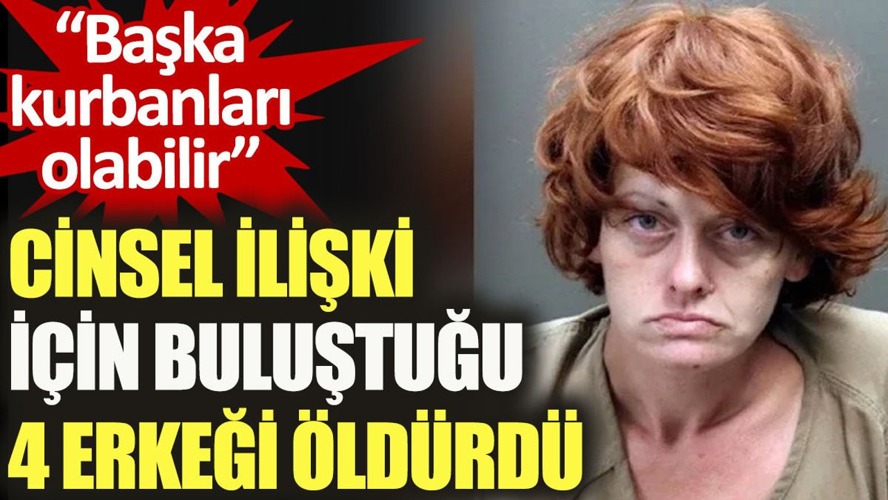 Cinsel ilişki için buluştuğu 4 erkeği öldürdü