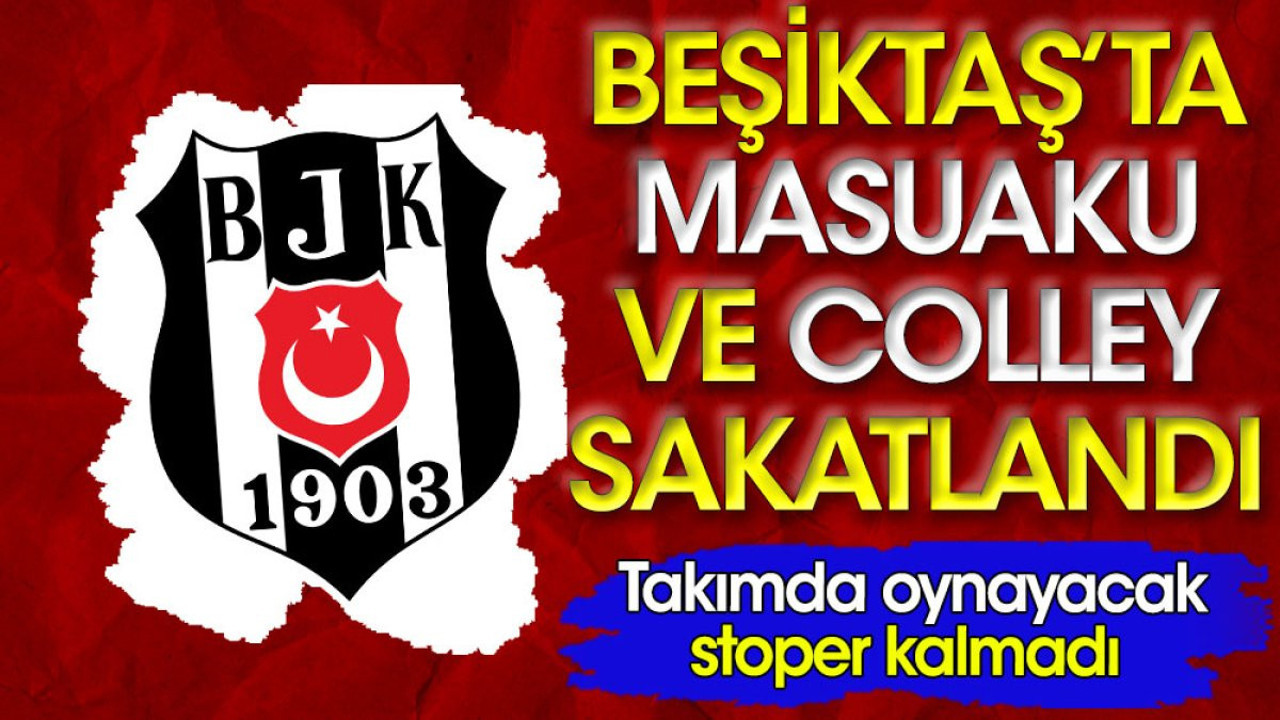 Beşiktaş'ta Masuaku ve Colley sakatlandı. Takımda oynayacak stoper kalmadı