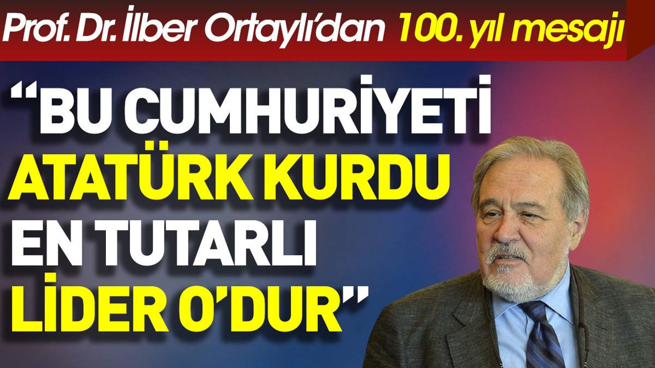 İlber Ortaylı’dan 100. yıl mesajı