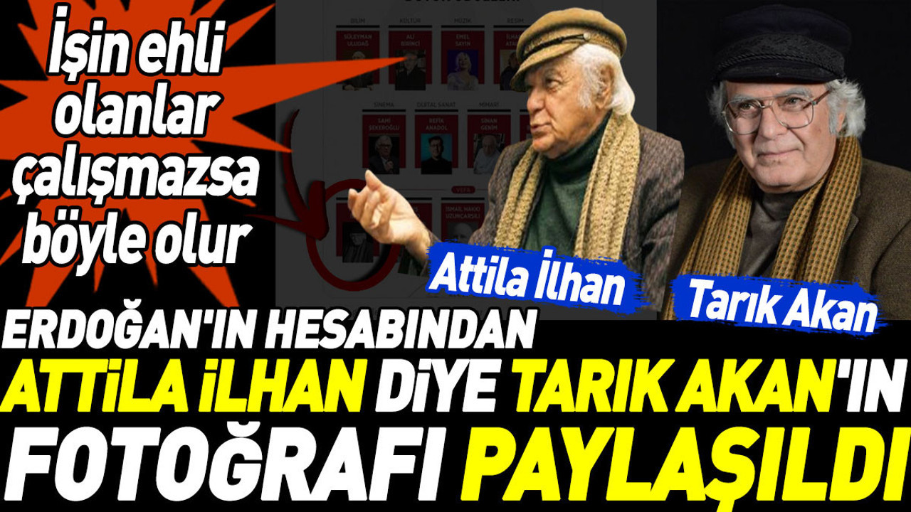Erdoğan'ın hesabından Attila İlhan diye Tarık Akan'ın fotoğrafı paylaşıldı. İşin ehli olanlar çalışmazsa böyle olur