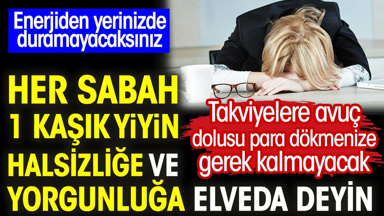 Her sabah 1 kaşık yiyin halsizliğe ve yorgunluğa elveda deyin