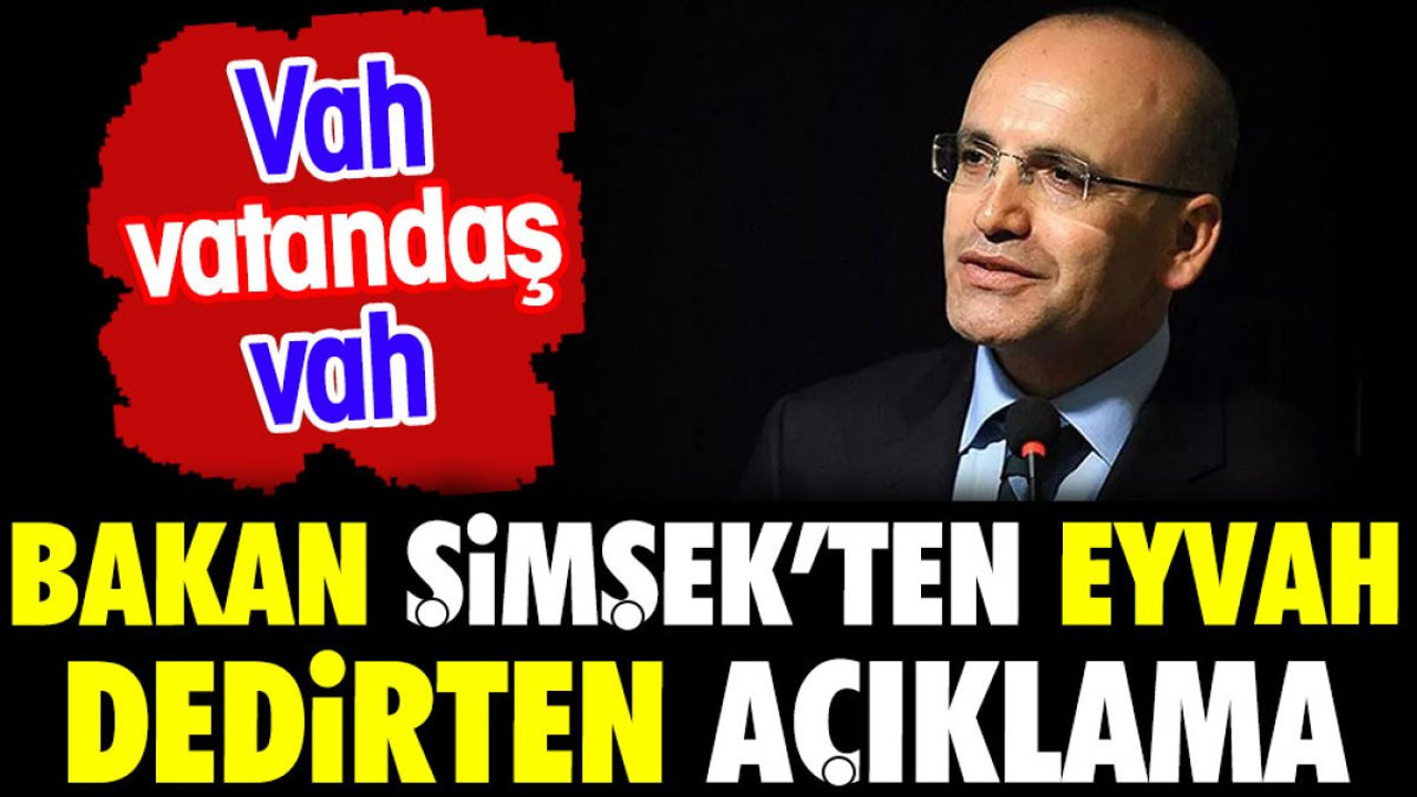Bakan Şimşek'ten eyvah dedirten açıklama. Vah vatandaş vah