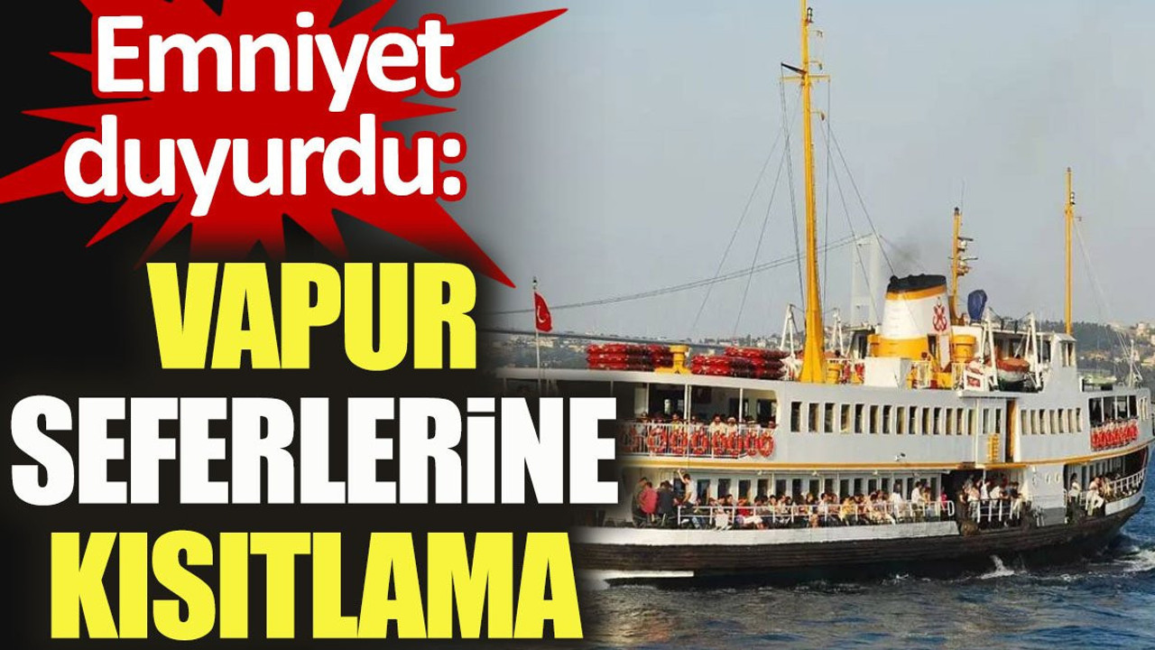 Emniyet duyurdu: Vapur seferlerine kısıtlama
