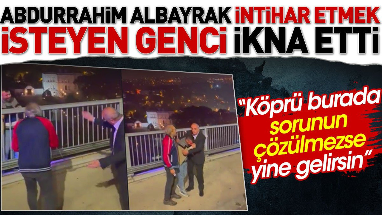 Abdurrahim Albayrak intihar etmek isteyen genci ikna etti. "Köprü burada yine gelirsin"