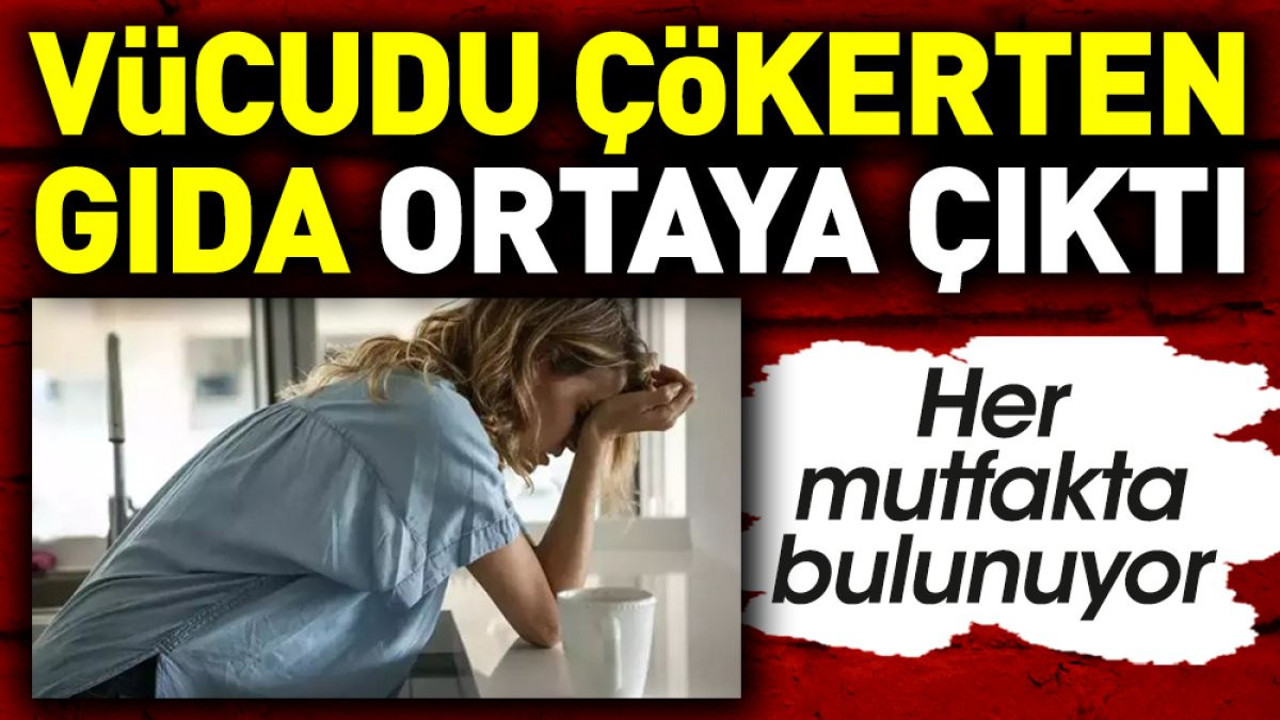 Vücudu çökerten gıda ortaya çıktı. Her mutfakta bulunuyor