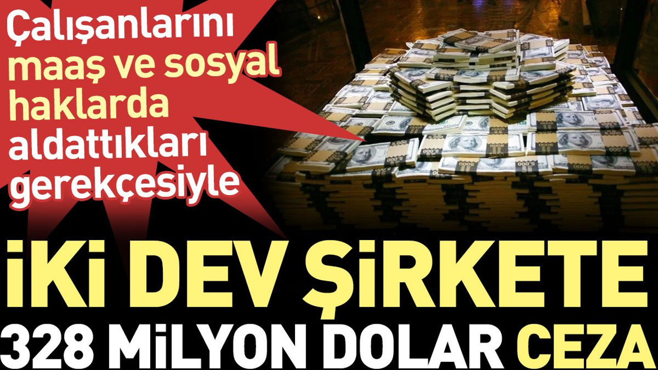 Çalışanlarını maaş ve sosyal haklarda aldattıkları gerekçesiyle iki dev şirkete 328 milyon dolar ceza