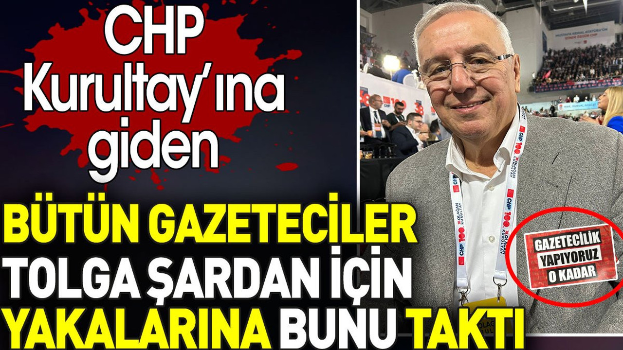 Tolga Şardan için CHP Kurultayı'nda bütün gazeteciler yakalarına bunu taktı