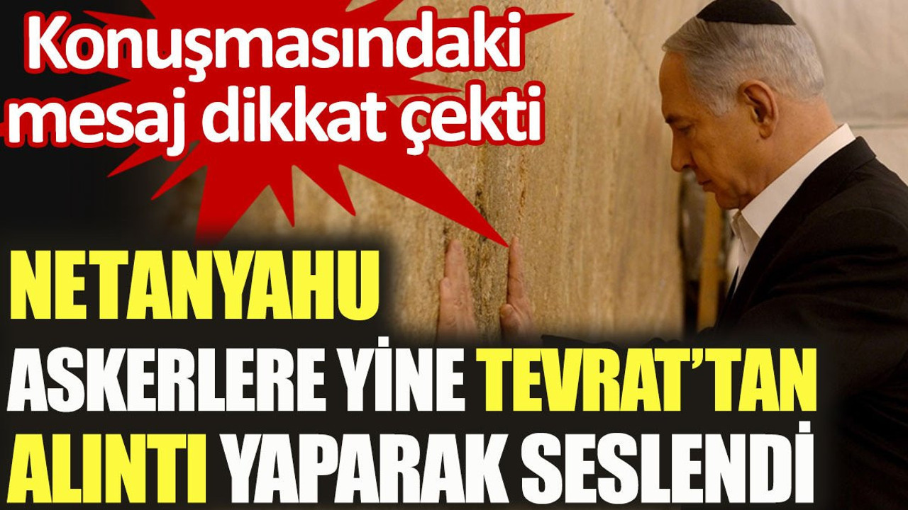 Netanyahu İsrail askerlerine yine Tevrat'tan alıntı yaptı. Konuşmasındaki mesaj dikkat çekti