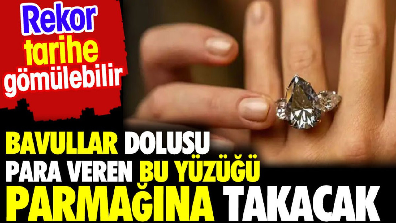 Bavullar dolusu para veren bu yüzüğü parmağına takacak
