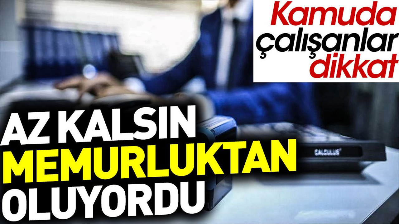 Az kalsın memurluktan oluyordu. Kamuda çalışanlar dikkat