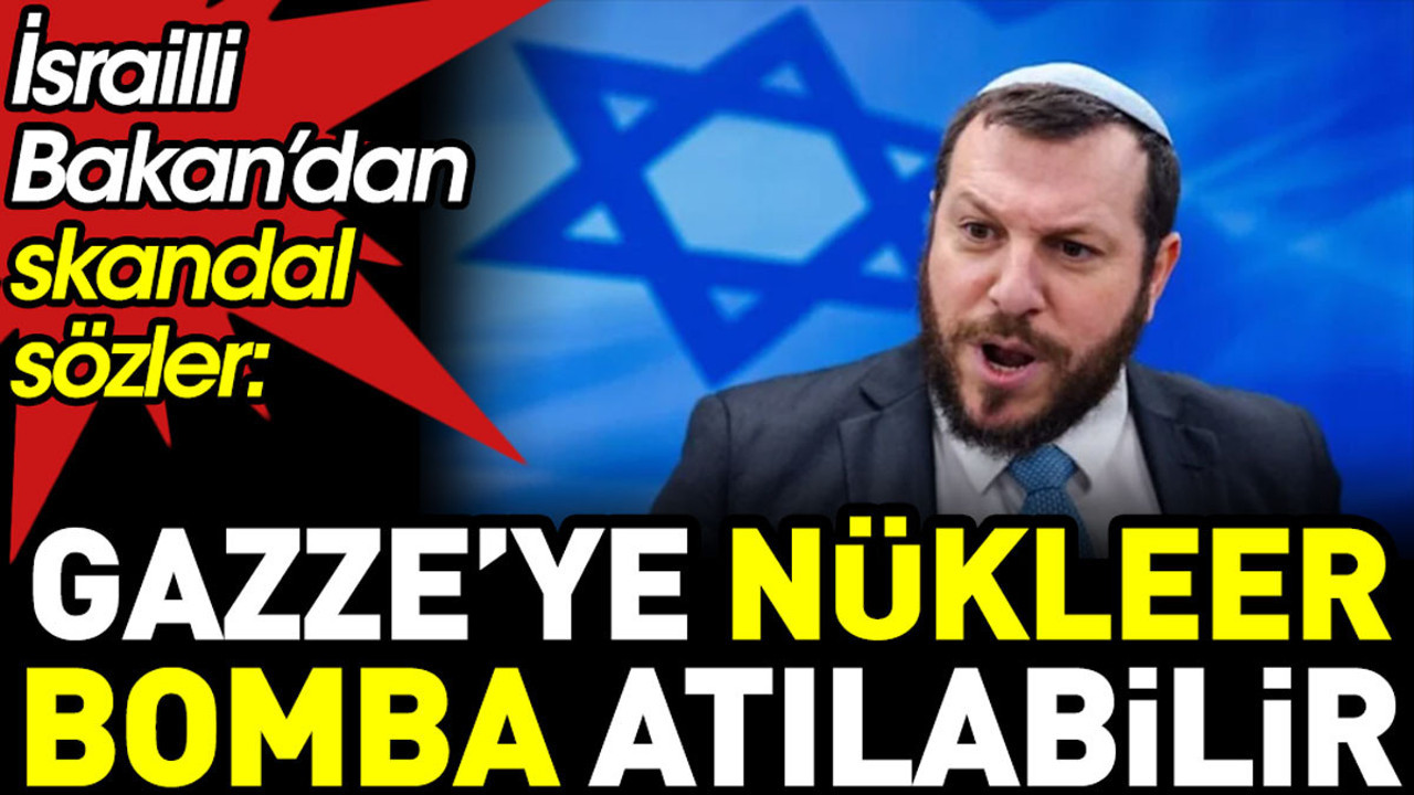 İsrailli Bakan'dan skandal sözler: Gazze’ye nükleer bomba atılabilir