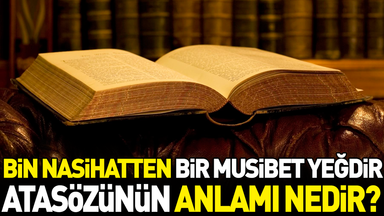 Bin nasihatten bir musibet yeğdir atasözünün anlamı nedir?