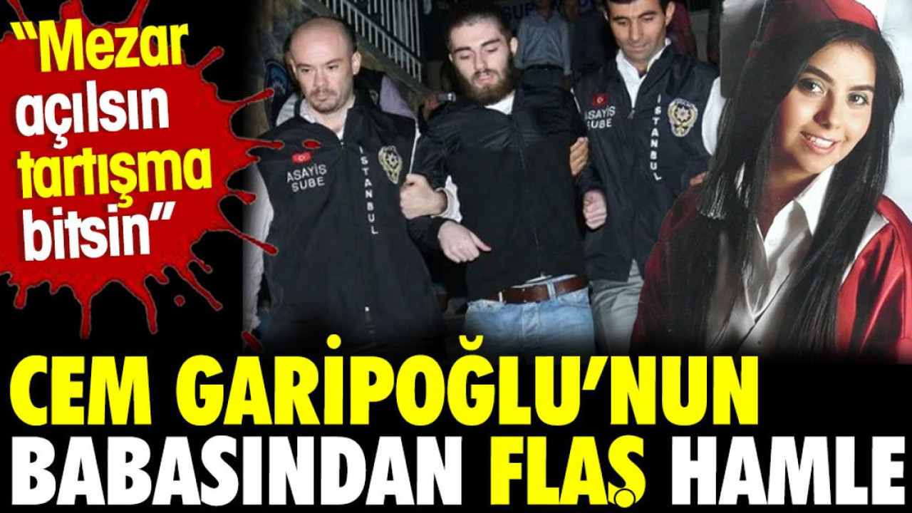 Cem Garipoğlu'nun babasından flaş hamle. 'Mezar açılsın tartışma bitsin'