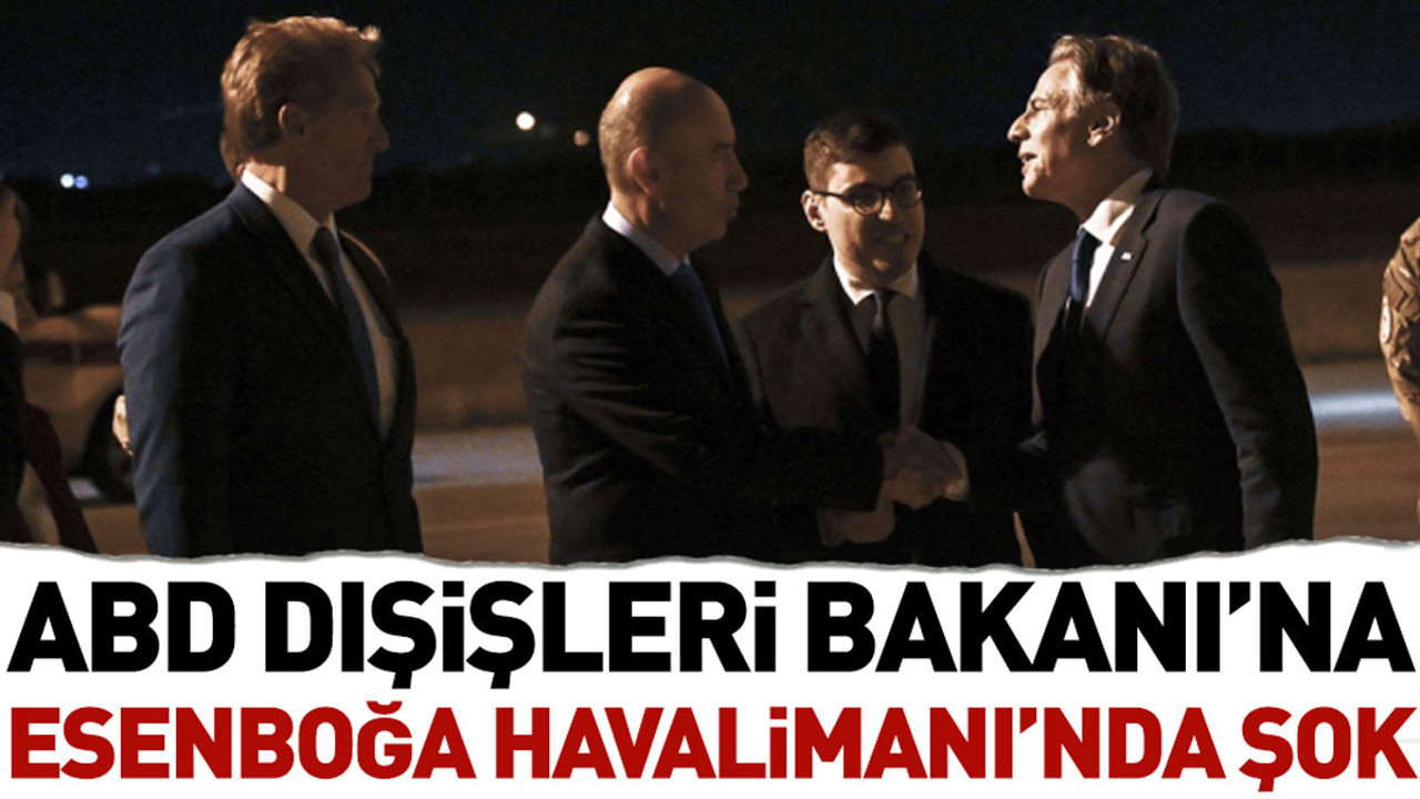 ABD Dışişleri Bakanı’na Esenboğa Havalimanı'nda şok