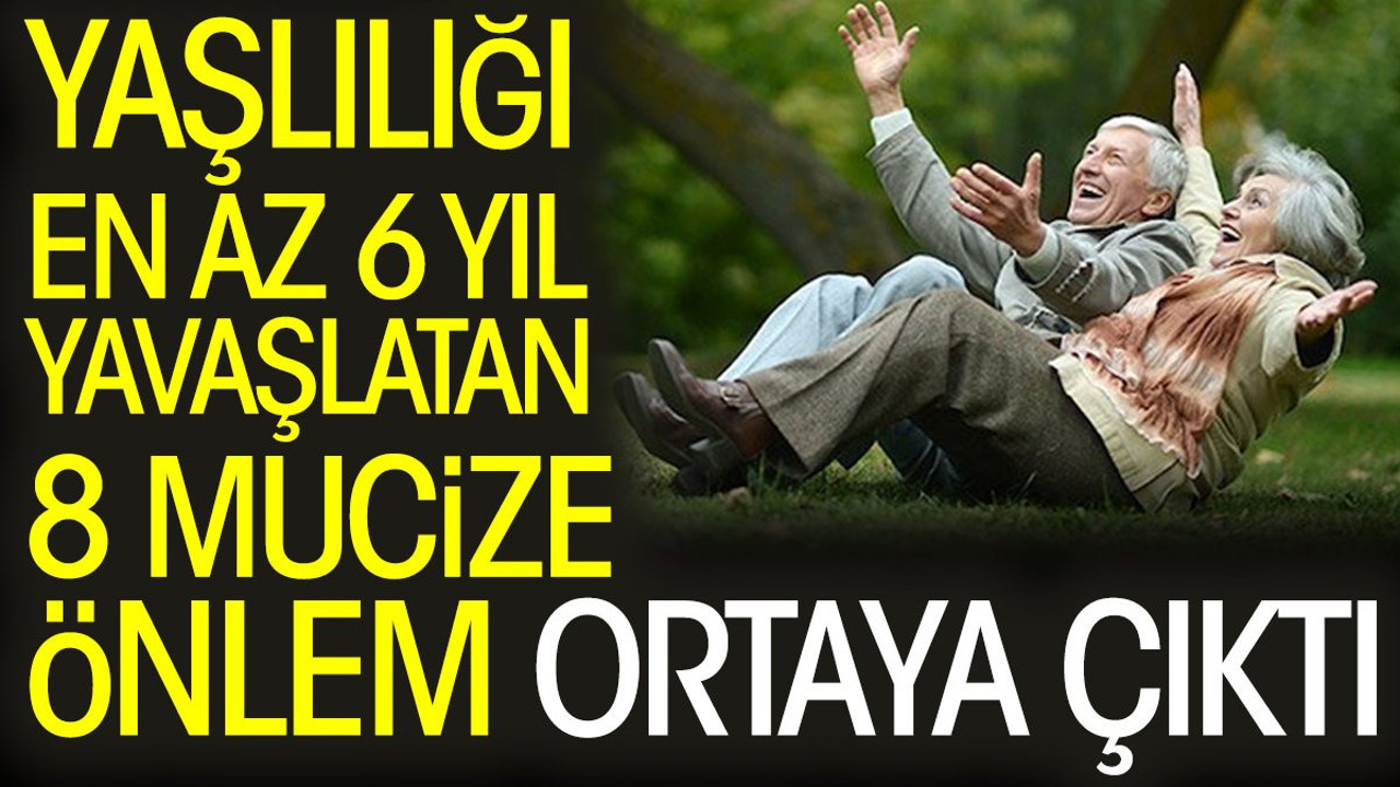 Yaşlılığı en az 6 yıl yavaşlatan 8 mucize önlem ortaya çıktı