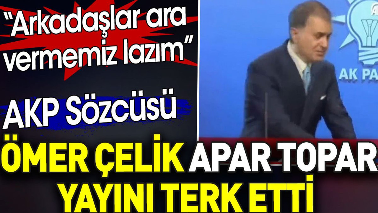 AKP sözcüsü Ömer Çelik apar topar yayını bıraktı. 'Arkadaşlar ara vermemiz lazım'