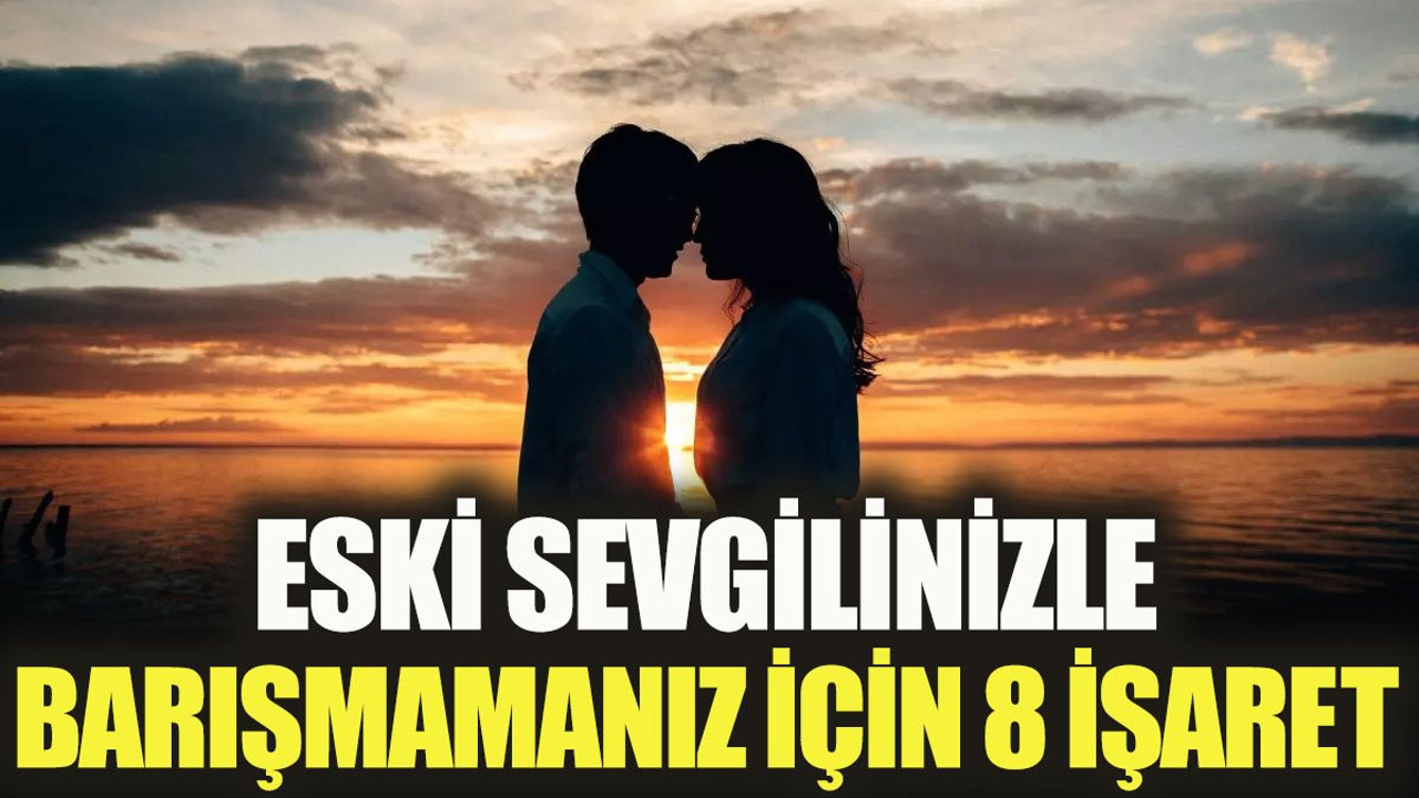 Eski sevgilinizle barışmamanız için 8 işaret